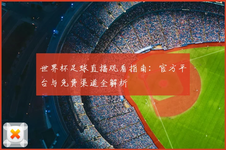 世界杯足球直播观看指南：官方平台与免费渠道全解析