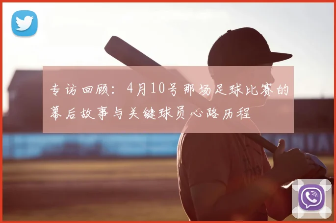 专访回顾：4月10号那场足球比赛的幕后故事与关键球员心路历程