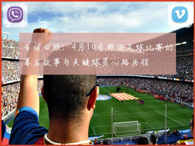 专访回顾：4月10号那场足球比赛的幕后故事与关键球员心路历程