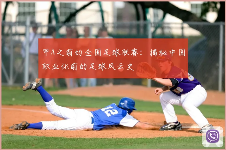 甲A之前的全国足球联赛：揭秘中国职业化前的足球风云史