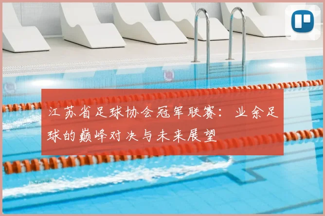 江苏省足球协会冠军联赛：业余足球的巅峰对决与未来展望