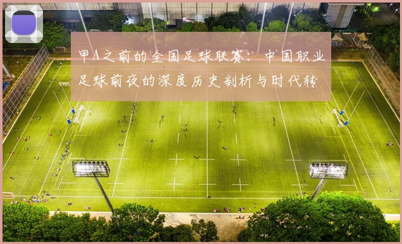 甲A之前的全国足球联赛：中国职业足球前夜的深度历史剖析与时代转型