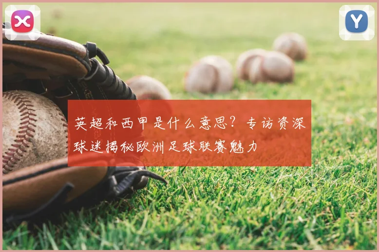 英超和西甲是什么意思？专访资深球迷揭秘欧洲足球联赛魅力