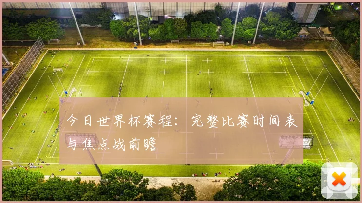 今日世界杯赛程：完整比赛时间表与焦点战前瞻