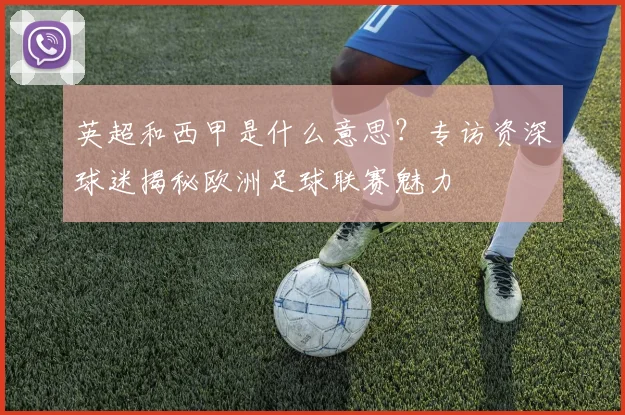 英超和西甲是什么意思？专访资深球迷揭秘欧洲足球联赛魅力