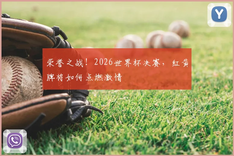 荣誉之战！2026世界杯决赛，红黄牌将如何点燃激情