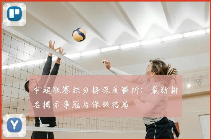 中超联赛积分榜深度解析：最新排名揭示争冠与保级格局