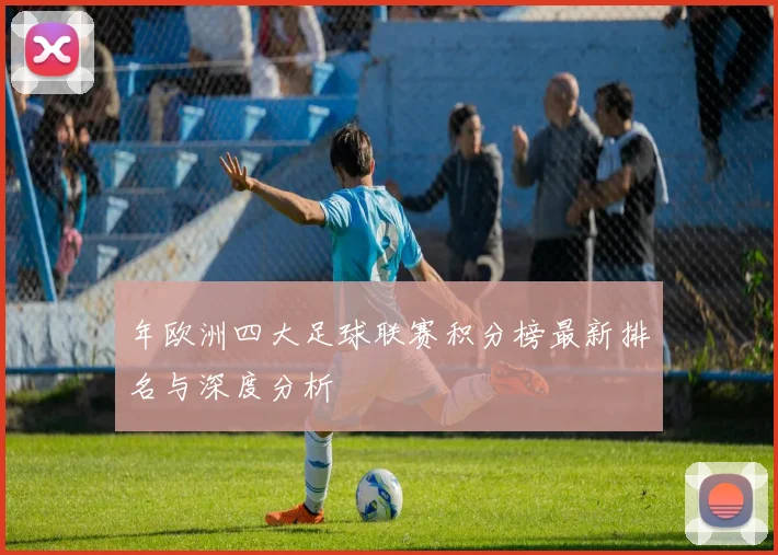 年欧洲四大足球联赛积分榜最新排名与深度分析
