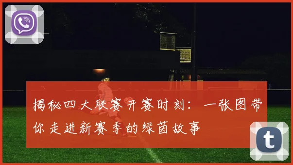 揭秘四大联赛开赛时刻：一张图带你走进新赛季的绿茵故事